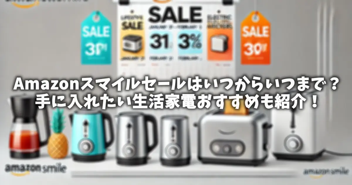 Amazonスマイルセールはいつからいつまで？手に入れたい生活家電おすすめも紹介！